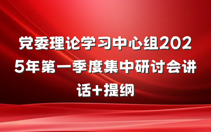 党委理论学习中心组2025年第一季度集中研讨会讲话 提纲