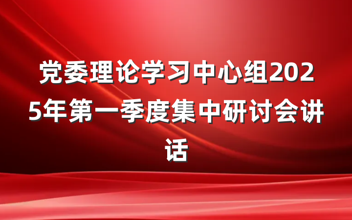 党委理论学习中心组2025年第一季度集中研讨会讲话