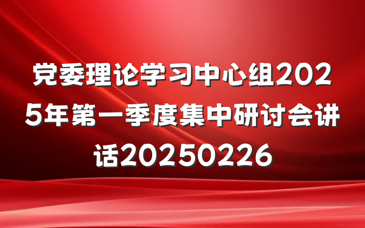 党委理论学习中心组2025年第一季度集中研讨会讲话20250226