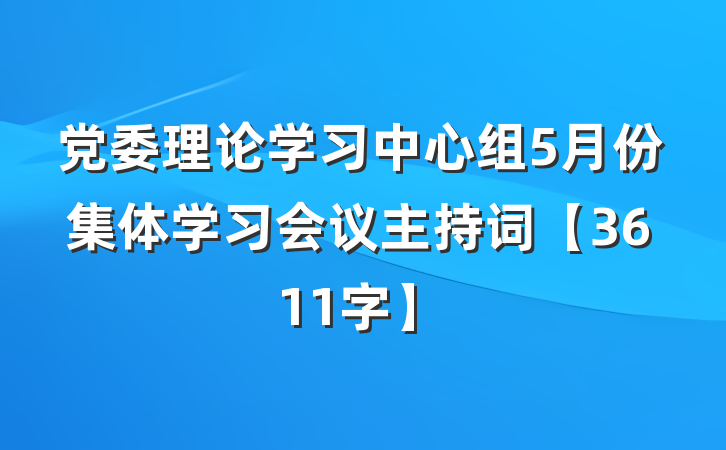 党委理论学习中心组5月份集体学习会议主持词【3611字】
