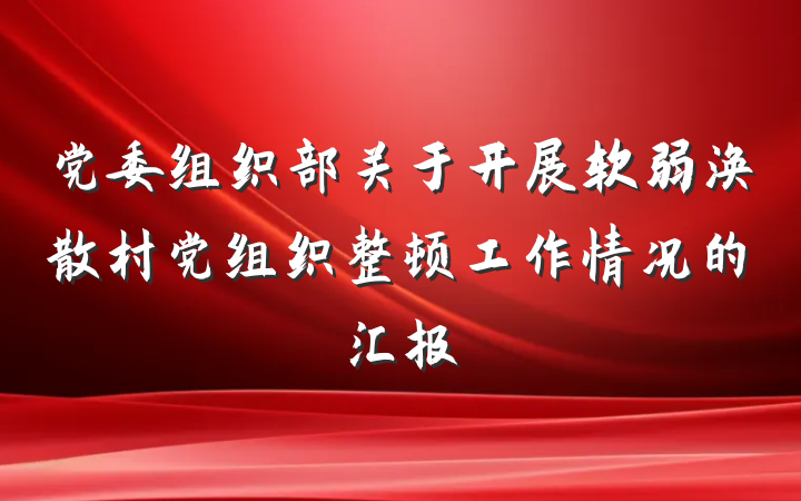党委组织部关于开展软弱涣散村党组织整顿工作情况的汇报
