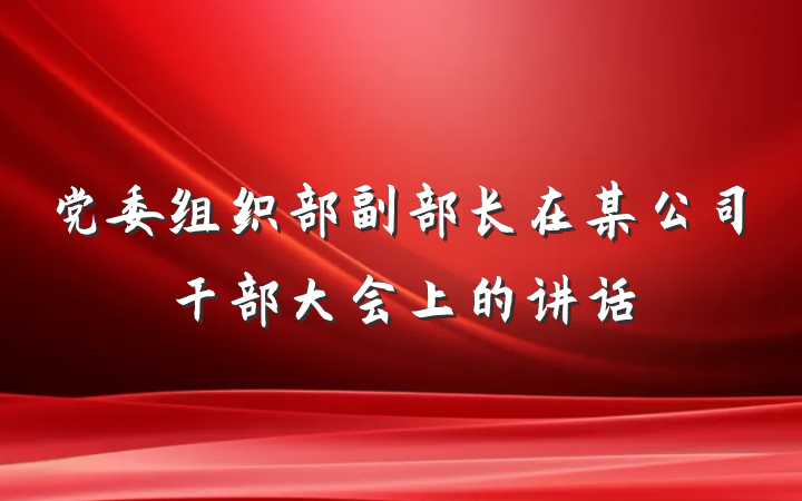 党委组织部副部长在某公司干部大会上的讲话