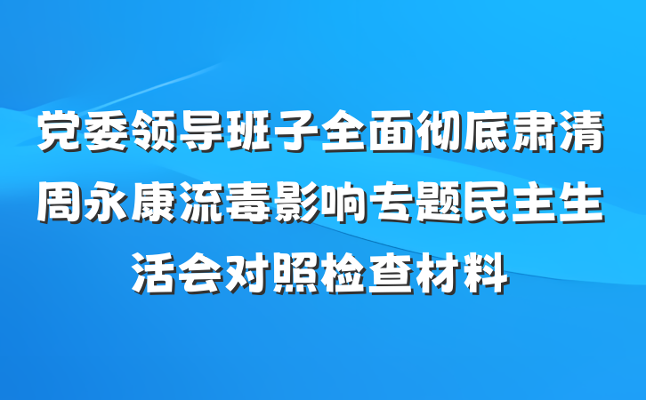 党委领导班子全面彻底肃清周永康流毒影响专题民主生活会对照检查材料