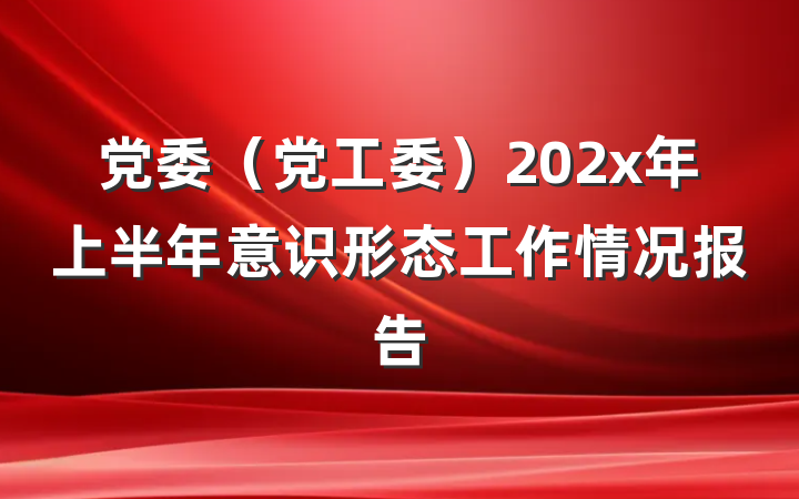 党委（党工委）202x年上半年意识形态工作情况报告