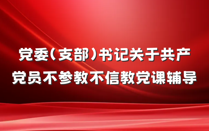 党委（支部）书记关于共产党员不参教不信教党课辅导
