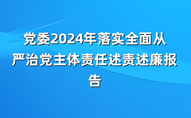 党委2024年落实全面从严治党主体责任述责述廉报告