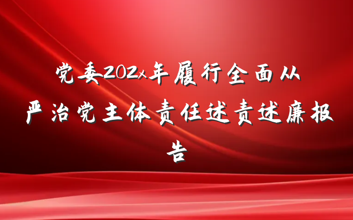 党委202x年履行全面从严治党主体责任述责述廉报告