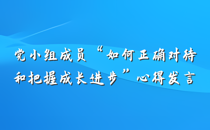 党小组成员“如何正确对待和把握成长进步”心得发言