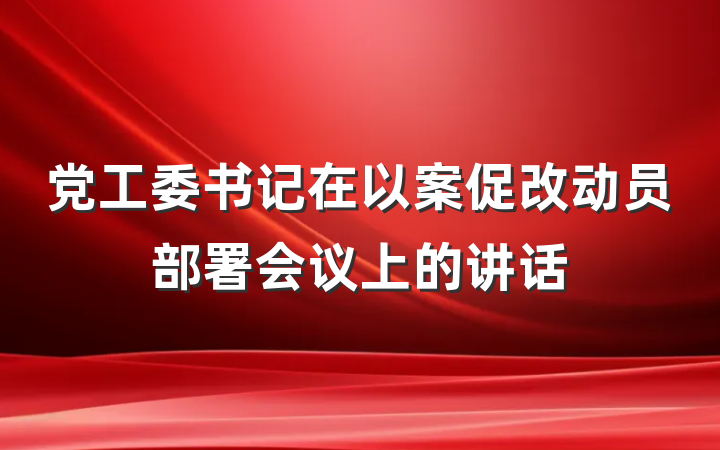 党工委书记在以案促改动员部署会议上的讲话