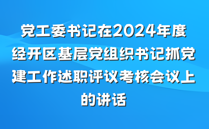 党工委书记在2024年度经开区基层党组织书记抓党建工作述职评议考核会议上的讲话