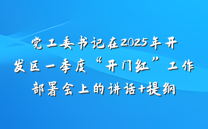 党工委书记在2025年开发区一季度“开门红”工作部署会上的讲话 提纲
