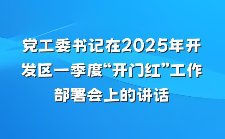 党工委书记在2025年开发区一季度“开门红”工作部署会上的讲话