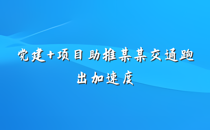 党建+项目助推某某交通跑出加速度