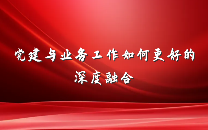 党建与业务工作如何更好的深度融合
