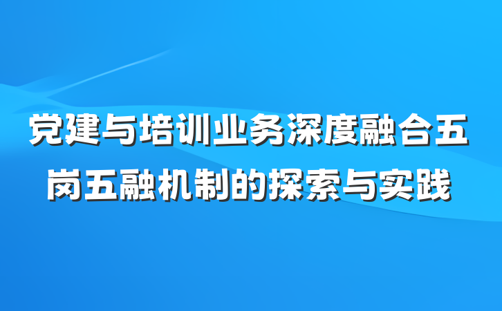 党建与培训业务深度融合五岗五融机制的探索与实践