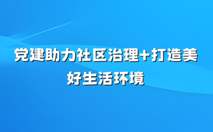 党建助力社区治理 打造美好生活环境