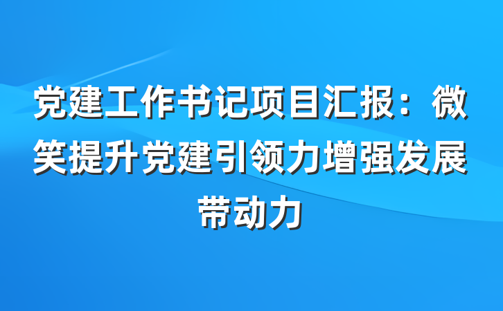 党建工作书记项目汇报：微笑提升党建引领力增强发展带动力