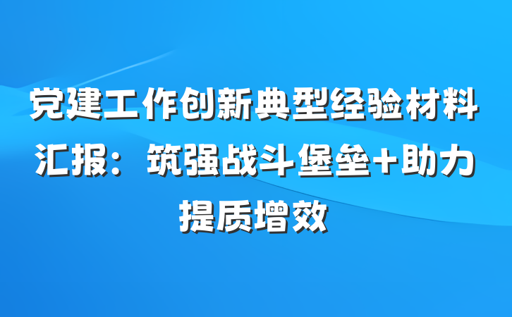 党建工作创新典型经验材料汇报：筑强战斗堡垒 助力提质增效