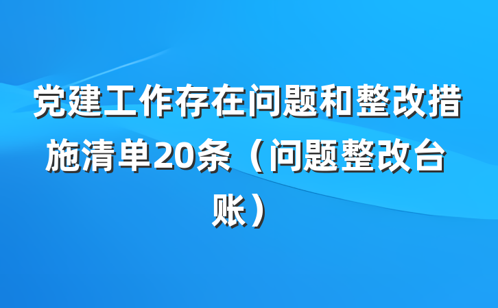 党建工作存在问题和整改措施清单20条（问题整改台账）