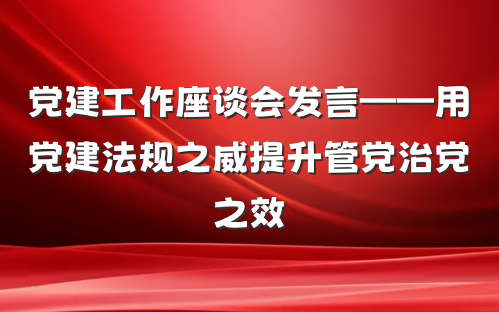 党建工作座谈会发言——用党建法规之威提升管党治党之效
