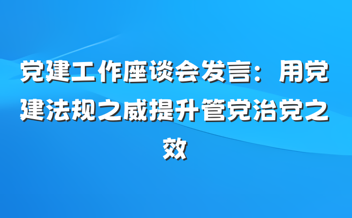 党建工作座谈会发言：用党建法规之威提升管党治党之效