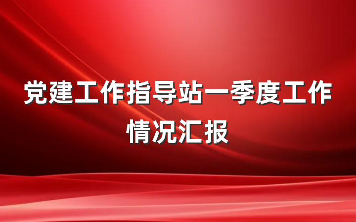 党建工作指导站一季度工作情况汇报