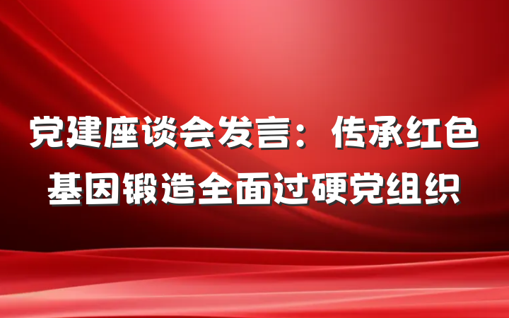 党建座谈会发言：传承红色基因锻造全面过硬党组织