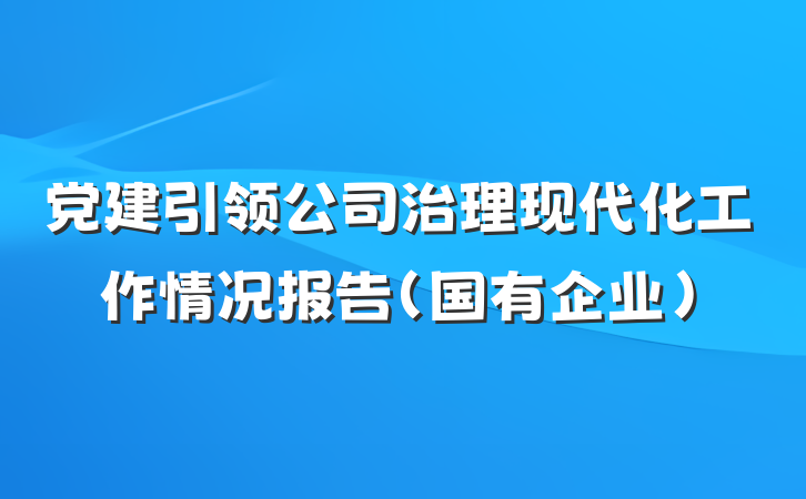 党建引领公司治理现代化工作情况报告（国有企业）