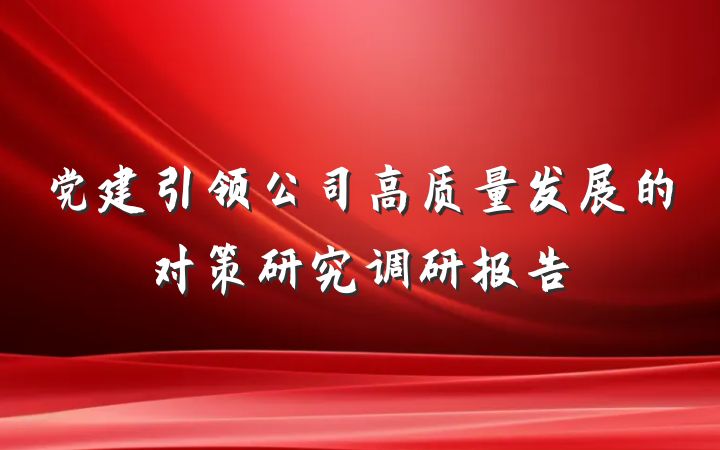 党建引领公司高质量发展的对策研究调研报告