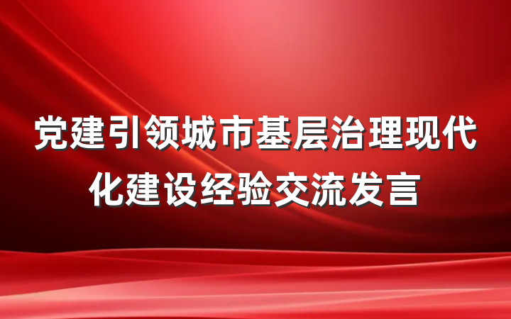 党建引领城市基层治理现代化建设经验交流发言