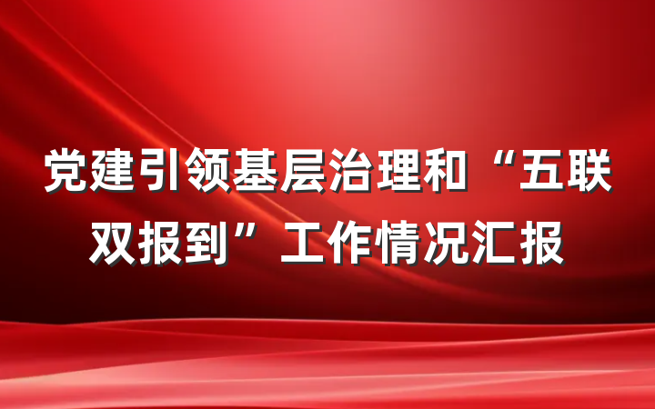 党建引领基层治理和“五联双报到”工作情况汇报