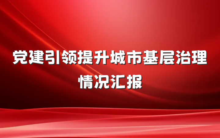 党建引领提升城市基层治理情况汇报