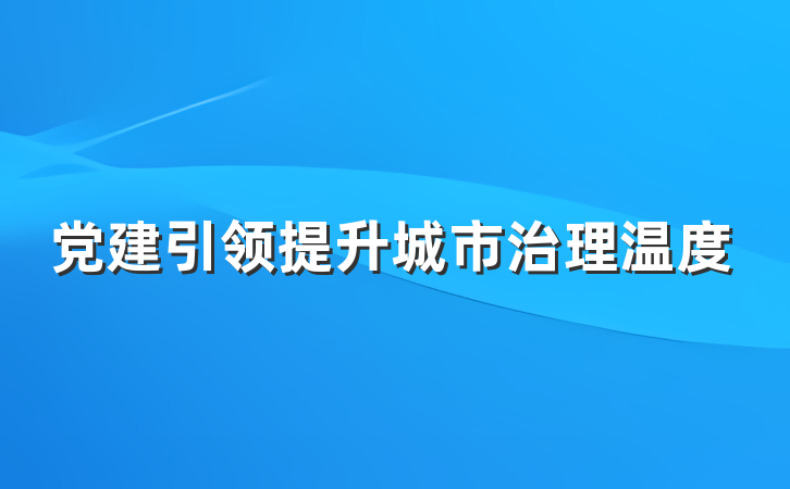 党建引领提升城市治理温度