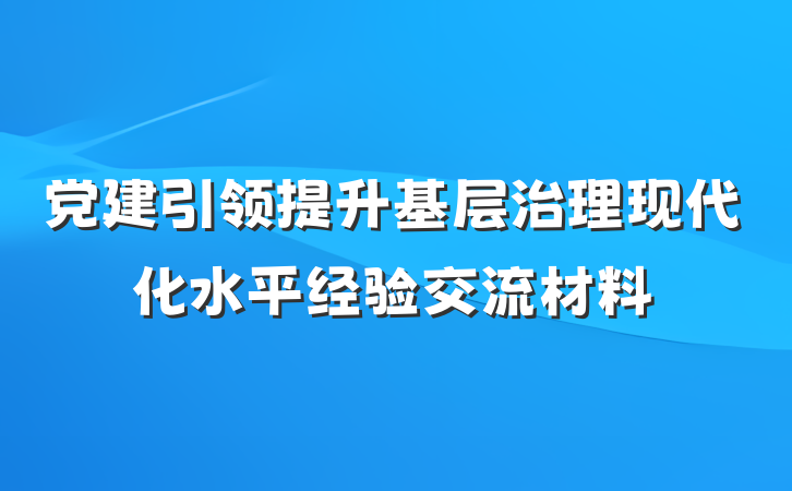 党建引领提升基层治理现代化水平经验交流材料