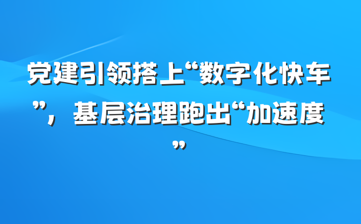 党建引领搭上“数字化快车”，基层治理跑出“加速度”