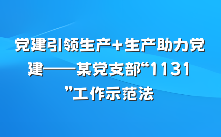 党建引领生产 生产助力党建——某党支部“1131”工作示范法