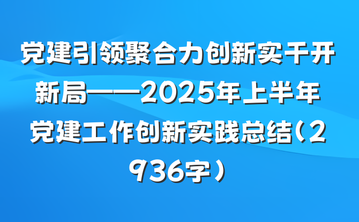 党建引领聚合力创新实干开新局——2025年上半年党建工作创新实践总结（2936字）