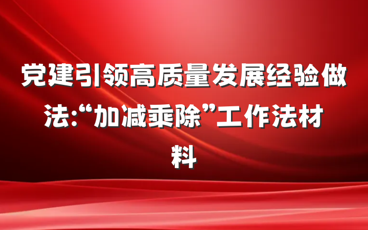 党建引领高质量发展经验做法:“加减乘除”工作法材料