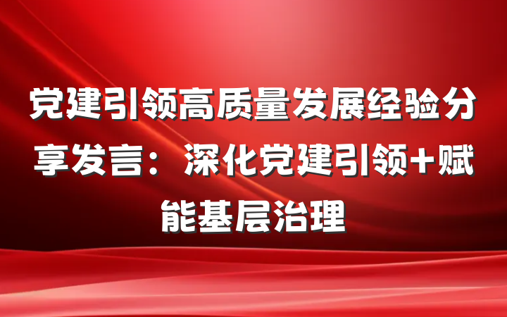 党建引领高质量发展经验分享发言：深化党建引领 赋能基层治理