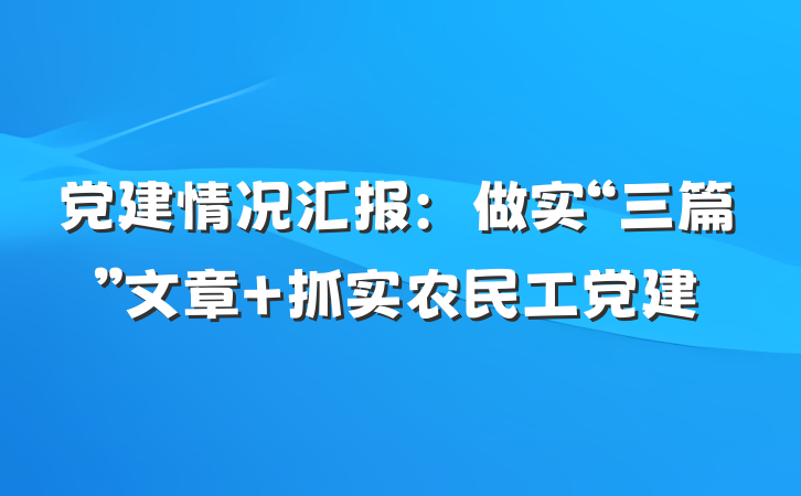 党建情况汇报：做实“三篇”文章 抓实农民工党建