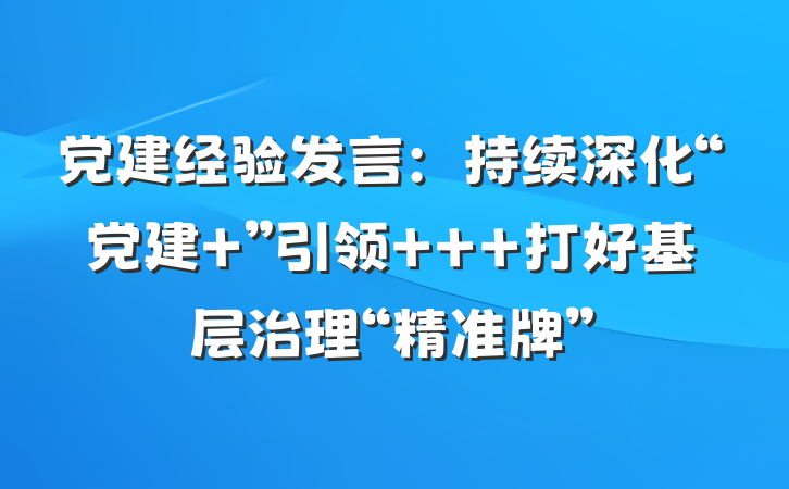 党建经验发言：持续深化“党建+”引领   打好基层治理“精准牌”