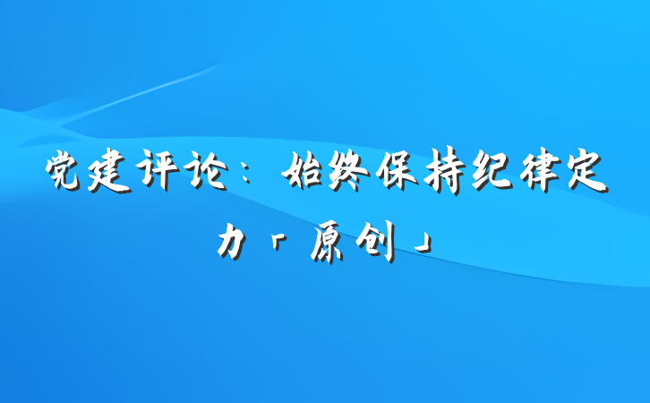 党建评论：始终保持纪律定力「原创」