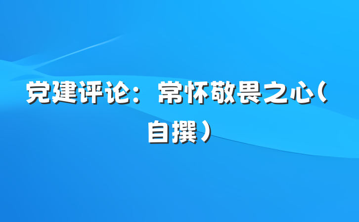 党建评论：常怀敬畏之心（自撰）