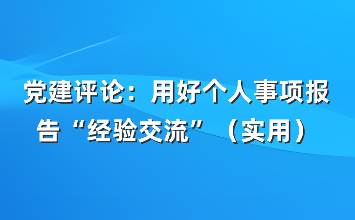 党建评论：用好个人事项报告“经验交流”（实用）
