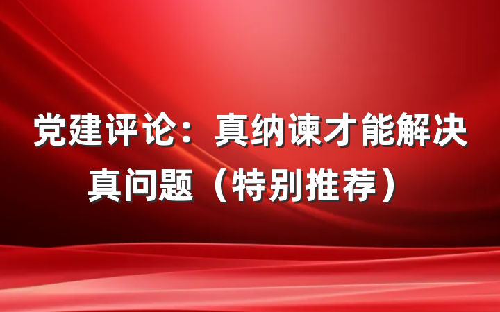 党建评论：真纳谏才能解决真问题（特别推荐）