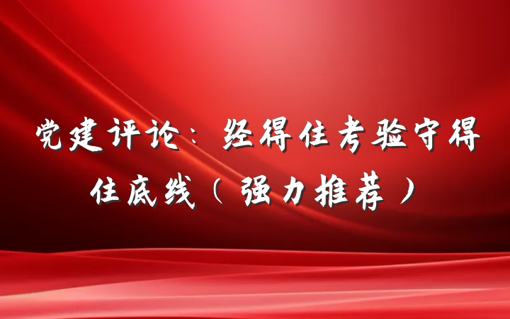 党建评论：经得住考验守得住底线（强力推荐）