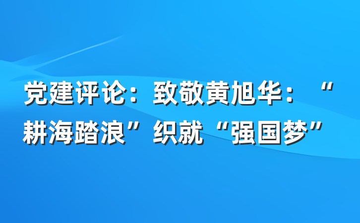 党建评论：致敬黄旭华：“耕海踏浪”织就“强国梦”
