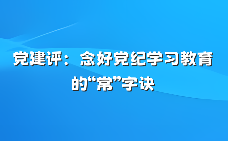 党建评：念好党纪学习教育的“常”字诀