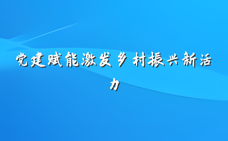 党建赋能激发乡村振兴新活力
