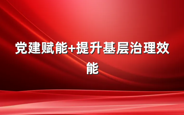 党建赋能 提升基层治理效能